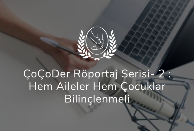ÇoÇoDer Röportaj Serisi- 2 : Hem Aileler Hem Çocuklar Bilinçlenmeli