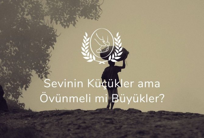 Sevinin Küçükler ama Övünmeli mi Büyükler?